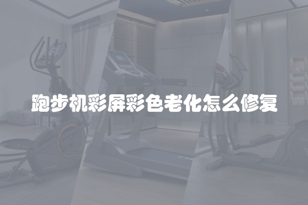 跑步机彩屏彩色老化怎么修复