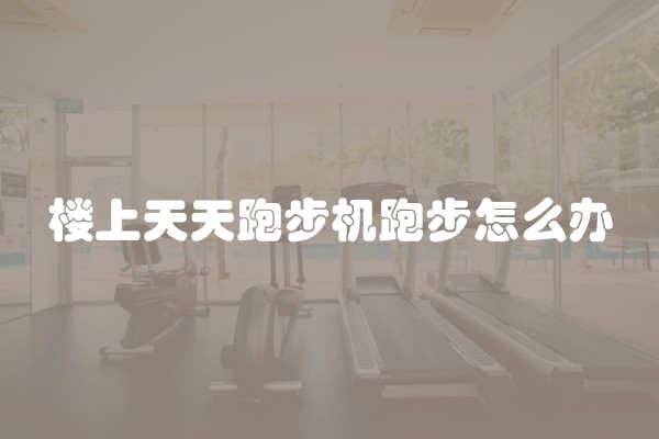 楼上天天跑步机跑步怎么办