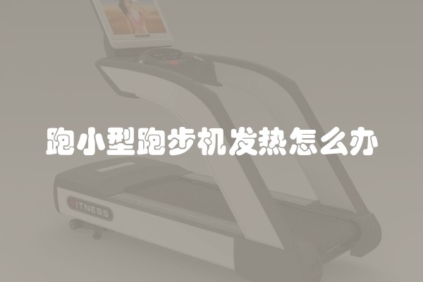跑小型跑步机发热怎么办