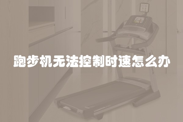 跑步机无法控制时速怎么办
