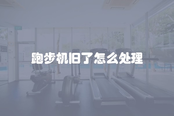 跑步机旧了怎么处理