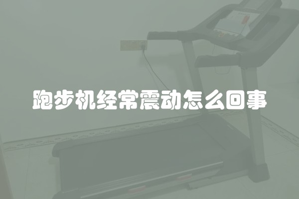 跑步机经常震动怎么回事