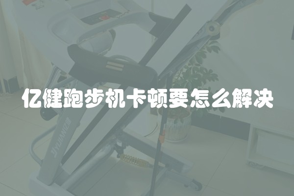 亿健跑步机卡顿要怎么解决