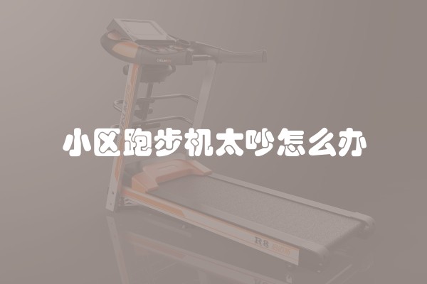 小区跑步机太吵怎么办
