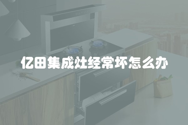 亿田集成灶经常坏怎么办