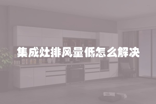 集成灶排风量低怎么解决
