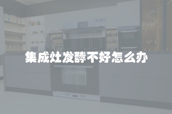 集成灶发酵不好怎么办