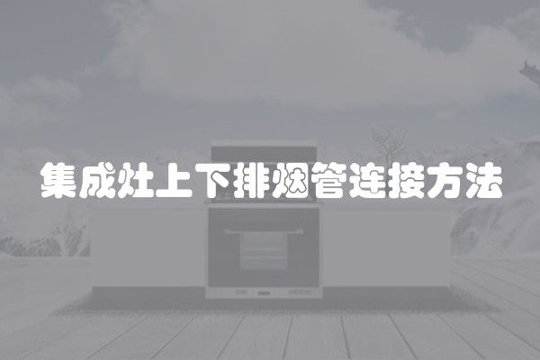 集成灶上下排烟管连接方法