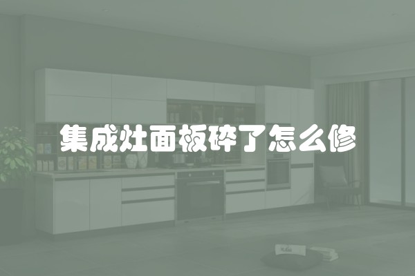 集成灶面板碎了怎么修