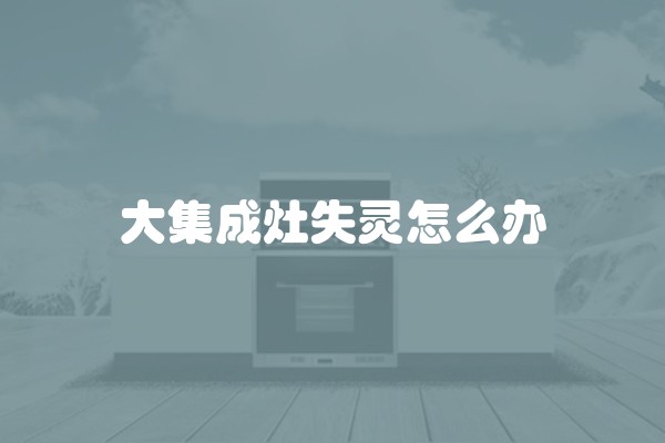 大集成灶失灵怎么办