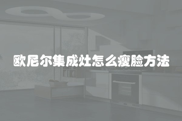 欧尼尔集成灶怎么瘦脸方法