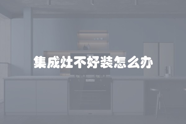 集成灶不好装怎么办