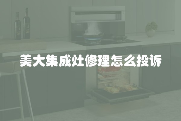 美大集成灶修理怎么投诉