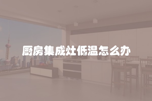 厨房集成灶低温怎么办