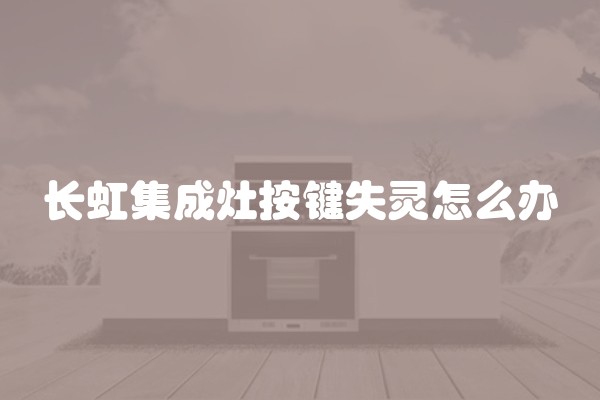 长虹集成灶按键失灵怎么办