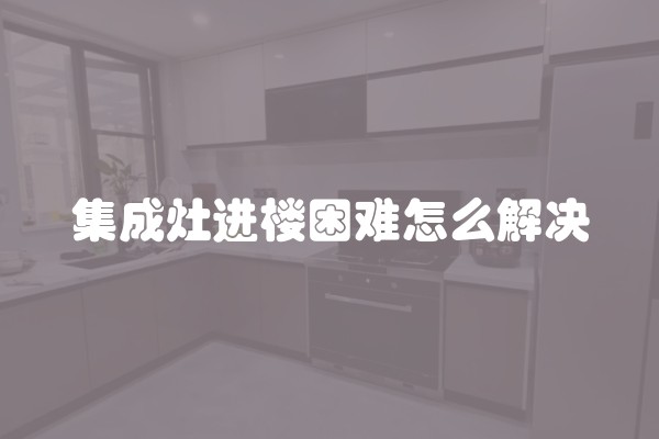 集成灶进楼困难怎么解决