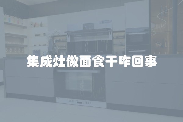 集成灶做面食干咋回事
