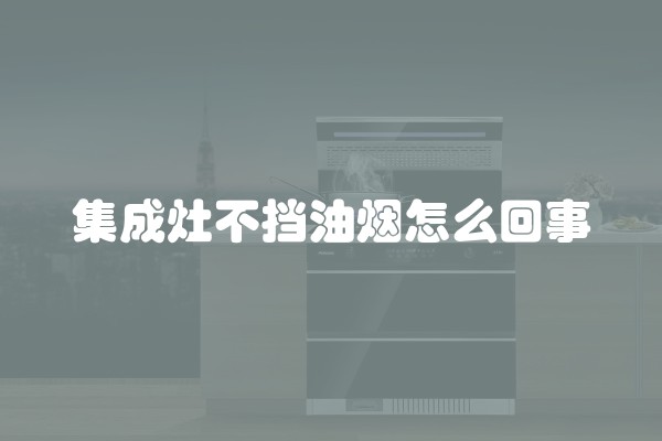 集成灶不挡油烟怎么回事