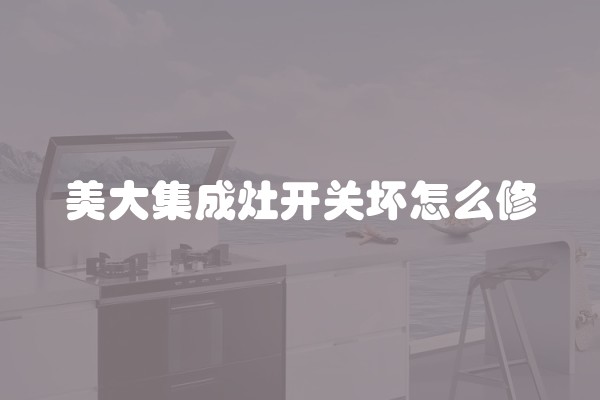 美大集成灶开关坏怎么修