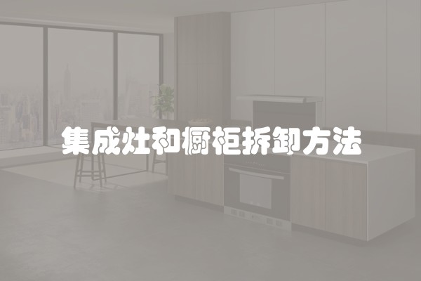 集成灶和橱柜拆卸方法