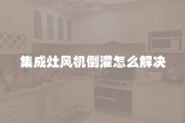 集成灶风机倒灌怎么解决