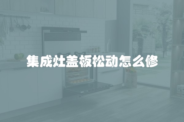 集成灶盖板松动怎么修
