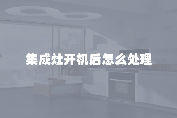 集成灶开机后怎么处理