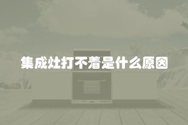 集成灶打不着是什么原因