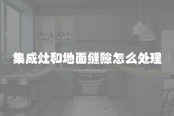 集成灶和地面缝隙怎么处理