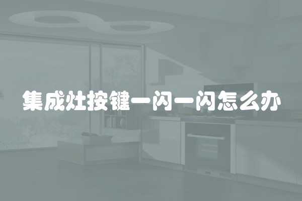 集成灶按键一闪一闪怎么办