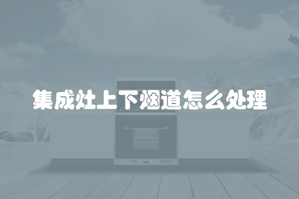 集成灶上下烟道怎么处理