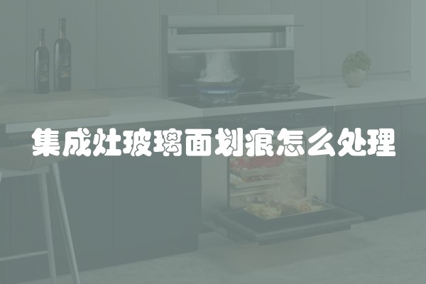 集成灶玻璃面划痕怎么处理