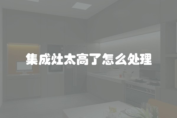 集成灶太高了怎么处理