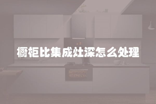 橱柜比集成灶深怎么处理