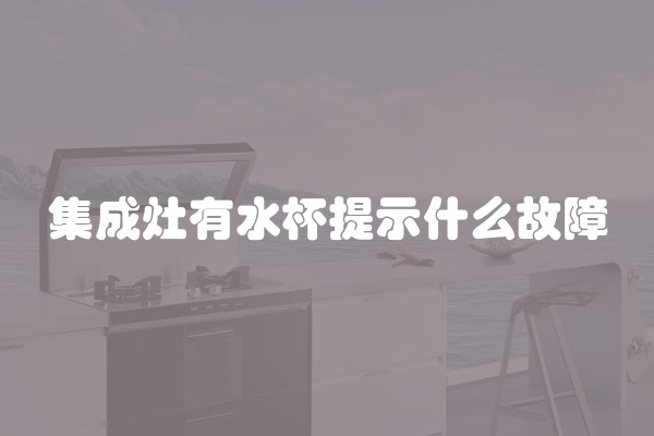 集成灶有水杯提示什么故障