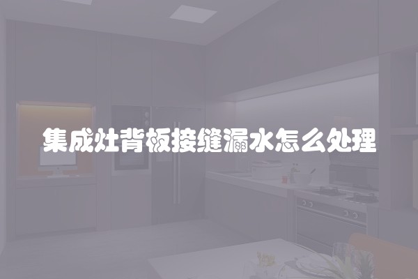 集成灶背板接缝漏水怎么处理