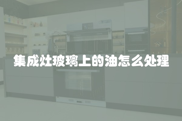 集成灶玻璃上的油怎么处理