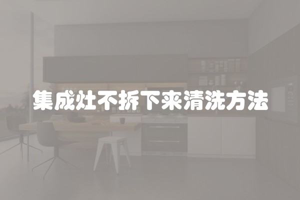 集成灶不拆下来清洗方法