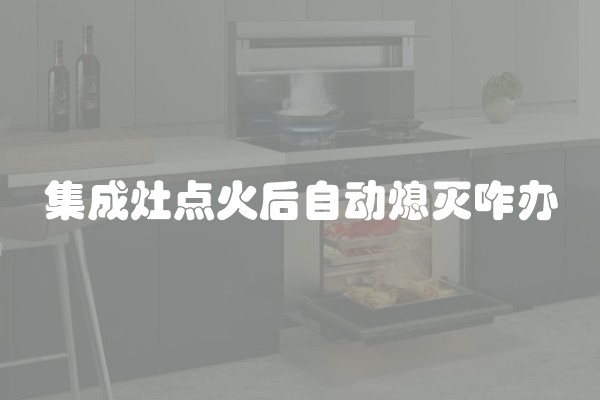 集成灶点火后自动熄灭咋办