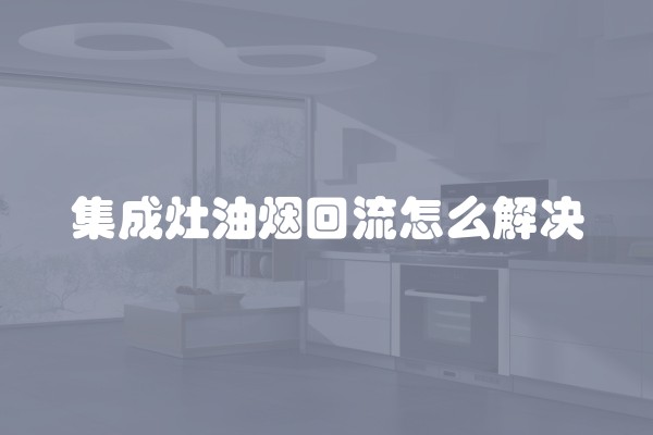 集成灶油烟回流怎么解决