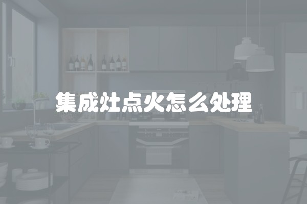 集成灶点火怎么处理