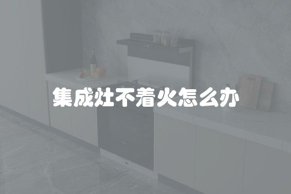 集成灶不着火怎么办