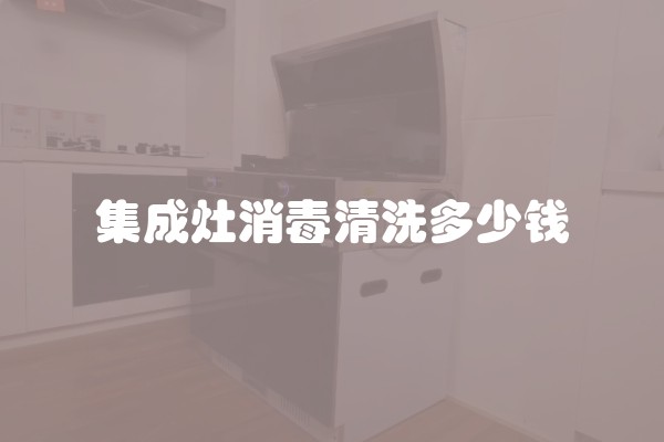 集成灶消毒清洗多少钱