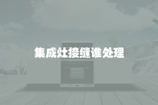 集成灶接缝谁处理