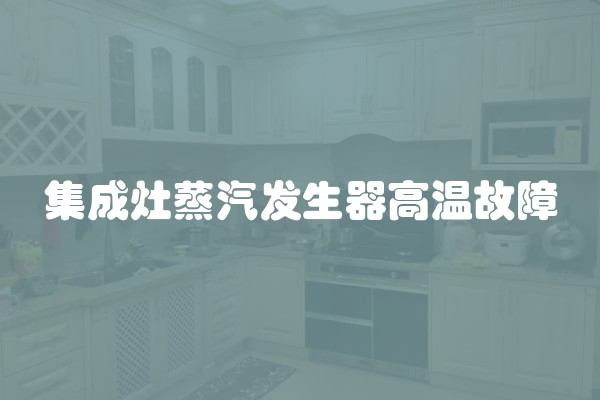 集成灶蒸汽发生器高温故障