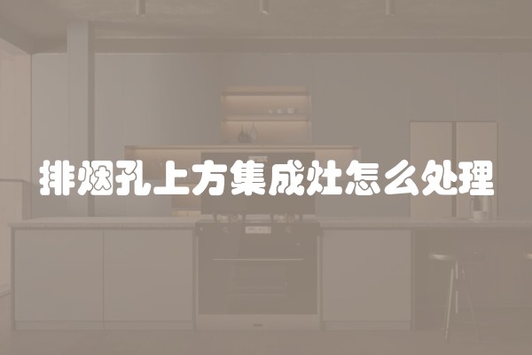 排烟孔上方集成灶怎么处理