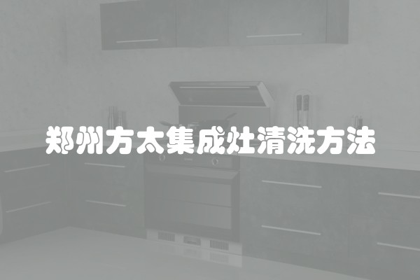 郑州方太集成灶清洗方法
