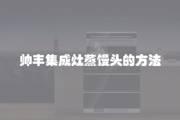 帅丰集成灶蒸馒头的方法