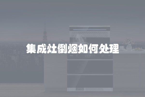 集成灶倒烟如何处理