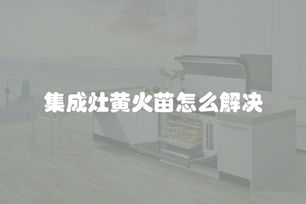 集成灶黄火苗怎么解决
